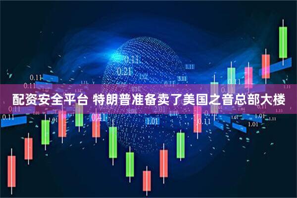 配资安全平台 特朗普准备卖了美国之音总部大楼