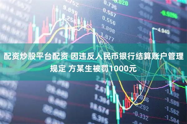 配资炒股平台配资 因违反人民币银行结算账户管理规定 方某生被罚1000元