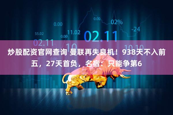 炒股配资官网查询 曼联再失良机！938天不入前五，27天首负，名宿：只能争第6