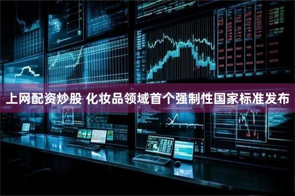 上网配资炒股 化妆品领域首个强制性国家标准发布